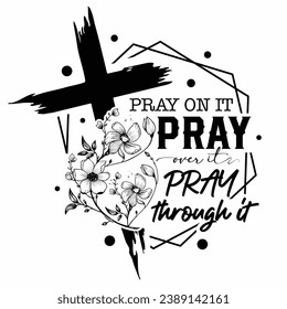 Pray on it Pray over it Pray through it  jesus t-shirt design