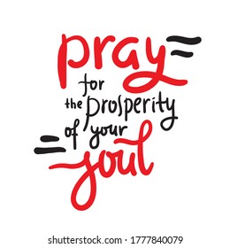 Pray for the prosperity of your soul - inspire motivational religious quote. Hand drawn beautiful lettering. Print for inspirational poster, t-shirt, bag, cups, card, flyer, sticker, badge.