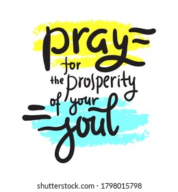 Pray for the prosperity of your soul - inspire motivational religious quote. Hand drawn beautiful lettering. Print for inspirational poster, t-shirt, bag, cups, card, flyer, sticker, badge.