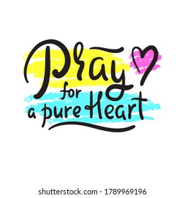 Pray for a pure heart - inspire motivational religious quote. Hand drawn beautiful lettering. Print for inspirational poster, t-shirt, bag, cups, card, flyer, sticker, badge. Cute funny vector 