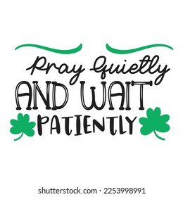 Pray quietly and wait patiently Happy St Patricks day shirt print template, St patricks design, typography design for Irish day, womens day, lucky clover, Irish gift