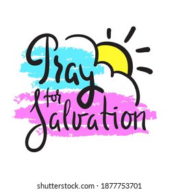 Pray for salvation - inspire motivational religious quote. Hand drawn beautiful lettering. Print for inspirational poster, t-shirt, bag, cups, card, flyer, sticker, badge. Cute funny vector writing