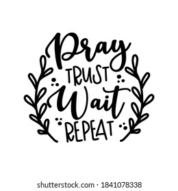Pray Trust Wait Repeat - Christian motivation quote. Good for T shirt print, poster, card, home decor, and gift design.