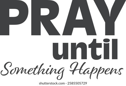 Pray until something happens, Christian inspirational quotes, Typography design for Jesus lover. Christian poster. Verse. Card. Scripture. Quote