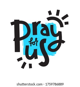 Pray for us - simple inspire and motivational religious quote. Hand drawn beautiful lettering. Print for inspirational poster, t-shirt, bag, cups, card, flyer, sticker, badge. Cute and funny vector