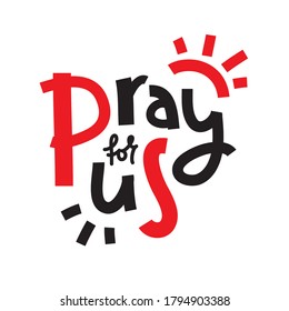 Pray for us - simple inspire and motivational religious quote. Hand drawn beautiful lettering. Print for inspirational poster, t-shirt, bag, cups, card, flyer, sticker, badge. Cute and funny vector