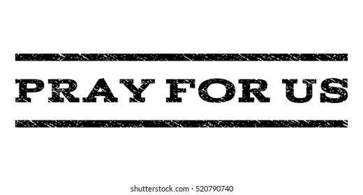 Pray For Us watermark stamp. Text caption between horizontal parallel lines with grunge design style. Rubber seal stamp with dust texture. Vector black color ink imprint on a white background.