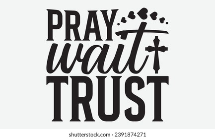 Pray Wait Trust -Faith T-Shirt Design, Vector illustration with hand drawn lettering, for Poster, Hoodie, Cutting Machine.