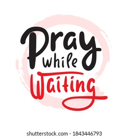 Pray while waiting - inspire motivational religious quote. Hand drawn beautiful lettering. Print for inspirational poster, t-shirt, bag, cups, card, flyer, sticker, badge. Cute funny vector writing