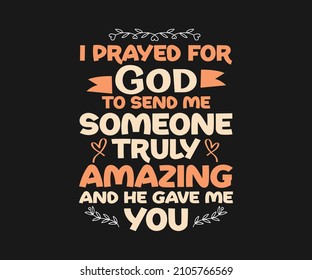 I prayed for God to send me someone truly amazing Unique and Trendy valentines Love T-Shirt Design for Valentines day. Perfect for t-shirt, print, sticker, photo album.