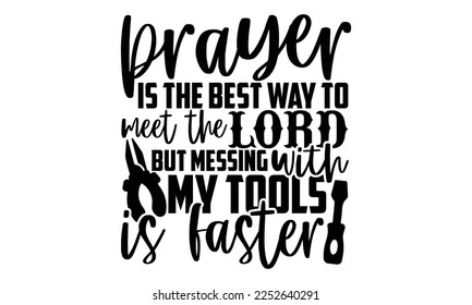 Prayer Is The Best Way To Meet The Lord But Messing With My Tools Is Faster - Electrician Svg Design, Calligraphy graphic design, Hand written vector svg design, t-shirts, bags, posters, cards