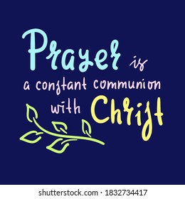 Prayer is constant communion with Christ - inspire motivational religious quote. Hand drawn beautiful lettering. Print for inspirational poster, t-shirt, bag, cups, card, flyer, sticker, badge.