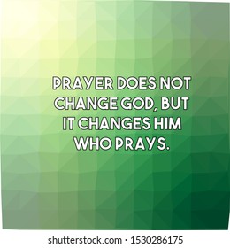 Prayer does not change God but it changes him who prays