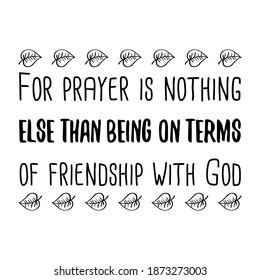 For prayer is nothing else than being on terms of friendship with God. Vector Quote