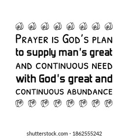  Prayer is God’s plan to supply man’s great and continuous need with God’s great and continuous abundance. Vector Quote