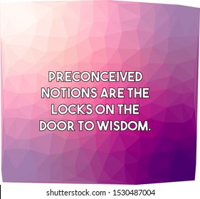 Preconceived Notions Are The Locks On The Door To Wisdom