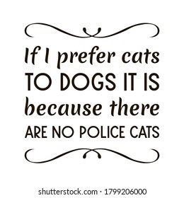 If I prefer cats to dogs it is because there are no police cat. Vector Quote