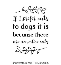 If I prefer cats to dogs it is because there are no police cats. Vector Quote