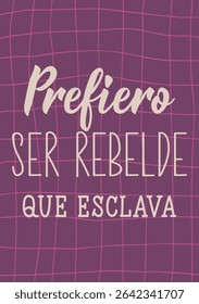 Prefiero ser rebelde que esclava. Translation from Spanish - I'd rather be a rebel than a slave. Perfect design for greeting cards, posters and social media. Spanish Lettering.