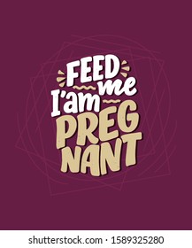 Pregnancy quote. Feed me I am pregnant hand drawn lettering. Maternity slogan inscription. Motherhood poster, banner, t shirt typography design. Vector illustration