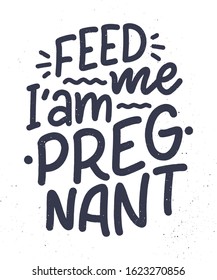 Pregnancy quote. Feed me I am pregnant hand drawn lettering. Maternity slogan inscription. Motherhood poster, banner, t shirt typography design. Vector illustration