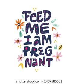 Pregnancy quote with flowers flat color drawing. Feed me I am pregnant hand drawn lettering. Maternity slogan inscription in floral frame. Motherhood poster, banner, t shirt typography design