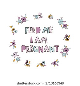 Pregnancy quote with flowers flat color sketch. Feed me, I'm pregnant with hand drawn lettering. Maternity poster, banner, typography t-shirt design