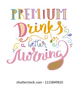 Premium drinks a better for morning. Colorful lettering phrase isolated on white background. Design element for print, t-shirt, poster, card, banner. Vector illustration