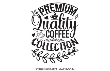 Premium Quality Coffee Collection - Coffee T shirt Design, Hand drawn vintage illustration with hand-lettering and decoration elements, Cut Files for Cricut Svg, Digital Download
