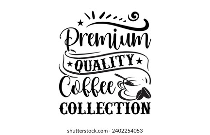 Premium quality coffee collection- Coffee t- shirt design, Hand drawn lettering phrase Calligraphy for Cutting Machine, Silhouette Cameo, Cricut, eps, Files for Cutting Template.