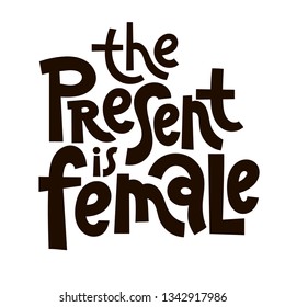 The present is female. Vector quote lettering about feminism, woman rights, motivational slogan. Hand written stylized typography for social media, banner, poster, prints, sticker.