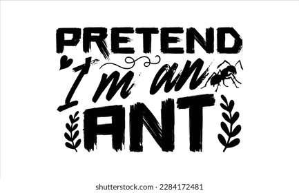 Pretend I’m an ant- Ant t shirt design, Handmade calligraphy vector illustration, Hand drawn lettering phrase isolated on white background, svg Cut Files for Circuit, EPS 10