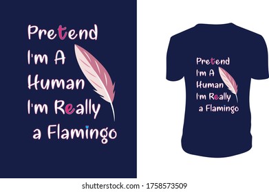 Pretend I'm A Human. I'm Really a Flamingo T shirt, Flamingo, Flamingo Vector Template.