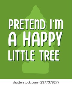 Pretend im a happy little tree 