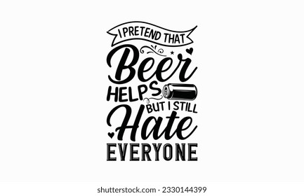 I pretend that beer helps but I still hate everyone - Beer T-shirt Design Template, Logo Design, Sign Making, Card Making, Scrapbooking, Vinyl Decals and Many More.