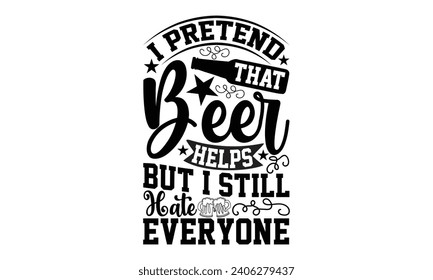 I Pretend That Beer Helps But I Still Hate Everyone- Beer t- shirt design, Handmade calligraphy vector illustration for Cutting Machine, Silhouette Cameo, Cricut, Vector illustration Template. svg