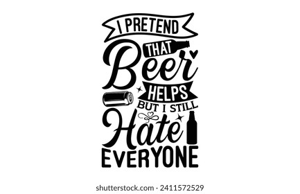 I pretend that beer helps but I still hate everyone - Beer T Shirt Design, Hand drawn vintage illustration with hand-lettering and decoration elements, bag, cups, card, prints and posters.