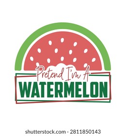 Pretend i am a watermelon summer fruit pun graphic design with watermelon illustration typography refreshing seasonal tropical creative humorous cheerful vacation vegetarian nutrition