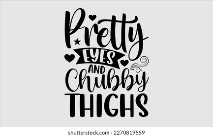 Pretty eyes and chubby thighs- Baby T shirt design, Lettering svg for greeting banners, Modern calligraphy, Vector EPS Editable Files, white background, EPS 10.