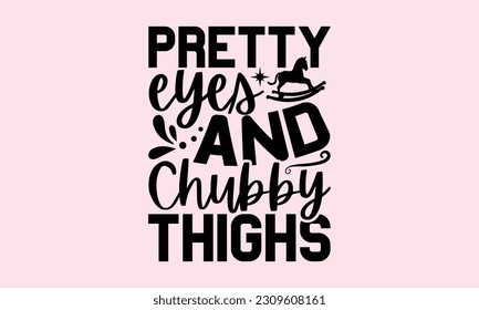 Pretty Eyes And Chubby Thighs - Baby T-Shirt Design, Modern calligraphy, Cut Files for Cricut Svg, Typography Vector for poster, banner,flyer and mug.