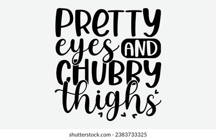 Pretty eyes and chubby thighs - baby typography t-shirt design. celebration in calligraphy text illustration. Greeting templates, cards, and mugs.