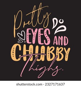 Pretty eyes and Chubby Thighs t-shirt design