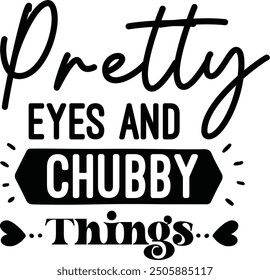 Pretty eyes and chubby things