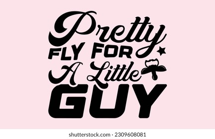 Pretty Fly For A Little Guy - Bab SVG Design, ilustración de época dibujada a mano con letras y elementos de decoración, usada para impresiones en bolsas, carteles, pancartas, almohadas.