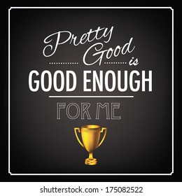 Pretty good is good enough for me  Typographic Design EPS 10 vector, grouped for easy editing. No open shapes or paths.