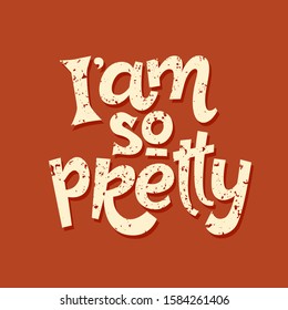 I am so pretty hand drawn vector lettering. Motivational phrase, quote, saying. T shirt print, poster, postcard, banner design element. Vector illustration