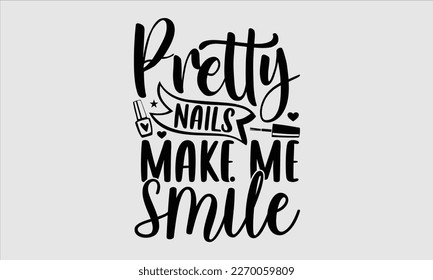 Pretty nails make me smile- Nail Tech t shirts design, Hand written lettering phrase, Isolated on white background,  Calligraphy graphic for Cutting Machine, svg eps 10. svg