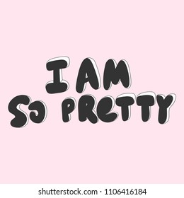 I am so pretty. Sticker for social media content. Vector hand drawn illustration design. Bubble pop art comic style poster, t shirt print, post card, video blog cover