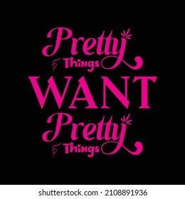  Pretty things want pretty things. Design template for t shirt lettering, typography, print, poster, banner, gift card, label sticker, flyer, mug. TEE