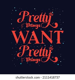  Pretty things want pretty things.  t shirt design. Vector Illustration quote. Design template for t shirt lettering, typography, print, poster, banner, gift card, label sticker, flyer, mug. girls tee